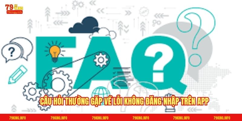 Câu hỏi thường gặp về lỗi không đăng nhập trên app