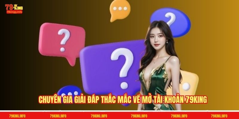 Chuyên gia giải đáp thắc mắc về mở tài khoản 79King