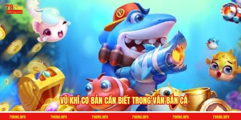 Vũ khí cơ bản cần biết trong ván bắn cá