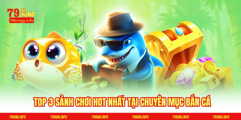 Top 3 sảnh chơi hot nhất tại chuyên mục Bắn cá
